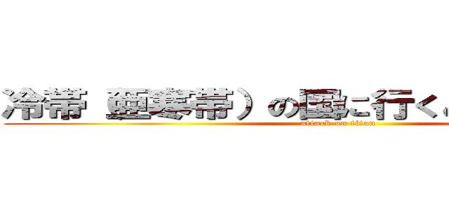 冷帯（亜寒帯）の国に行くときのポイント (attack on titan)