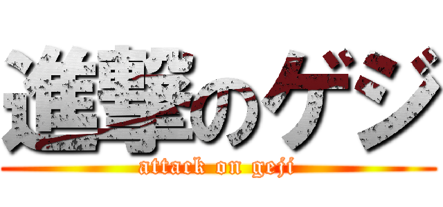 進撃のゲジ (attack on geji)