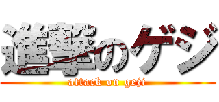 進撃のゲジ (attack on geji)