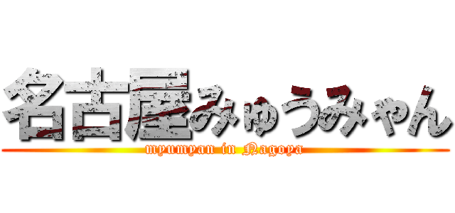 名古屋みゅうみゃん (myumyan in Nagoya)