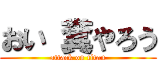 おい 糞やろう (attack on titan)