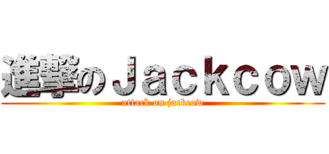 進撃のＪａｃｋｃｏｗ (attack on jackcow)