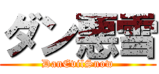 ダン悪雪 (DanEvilSnow)