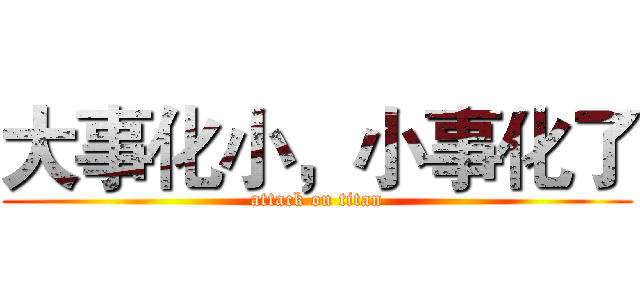 大事化小，小事化了 (attack on titan)