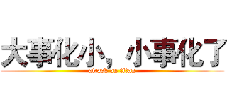 大事化小，小事化了 (attack on titan)