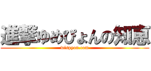 進撃ゆめぴょんの知恵 (wispyon.com)