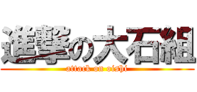 進撃の大石組 (attack on oishi)