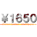 ￥１６５０ (Sixteen hundred and fifty yen)