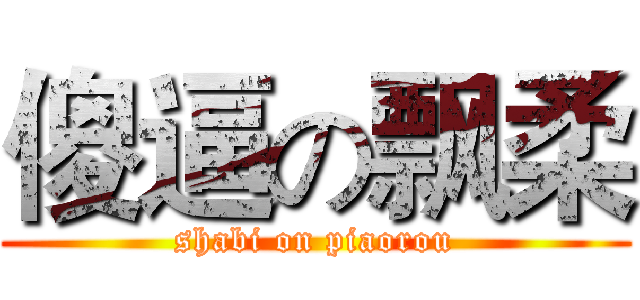 傻逼の飘柔 (shabi on piaorou)