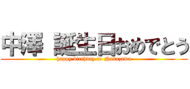 中澤 誕生日おめでとう (happy birthday to Nakazawa)