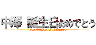 中澤 誕生日おめでとう (happy birthday to Nakazawa)