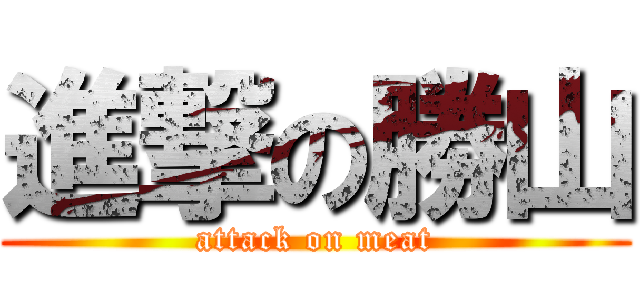 進撃の勝山 (attack on meat)