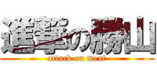 進撃の勝山 (attack on meat)