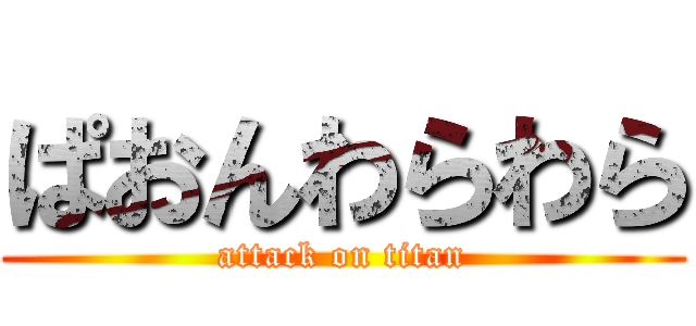 ぱおんわらわら (attack on titan)