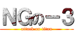 ＮＧの－３ (attack on titan)