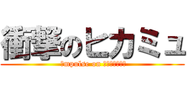 衝撃のヒカミュ ( ｉmpulse on ｈｉｋａｍｙｕ)