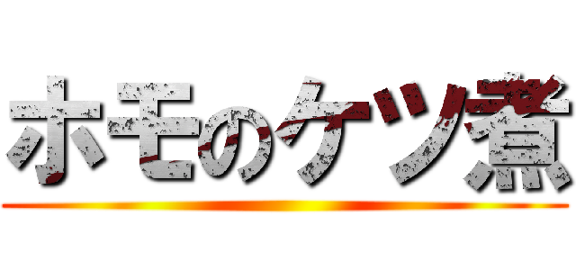 ホモのケツ煮 ()