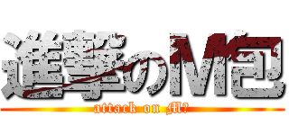 進撃のＭ包 (attack on M包)