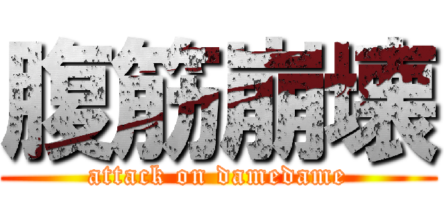 腹筋崩壊 (attack on damedame)