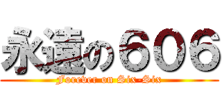 永遠の６０６ (Forever on Six-Six)