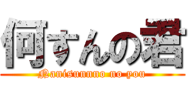 何すんの君 (Nanisunnno no you)