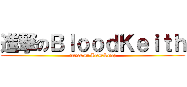 進撃のＢｌｏｏｄＫｅｉｔｈ (attack on BloodKeith)