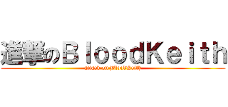 進撃のＢｌｏｏｄＫｅｉｔｈ (attack on BloodKeith)