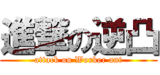 進撃の逆凸 (attack on Worker ant)