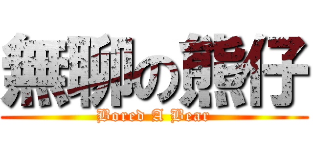 無聊の熊仔 (Bored A Bear)