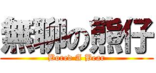 無聊の熊仔 (Bored A Bear)