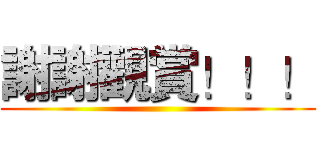 謝謝觀賞！！！ ()