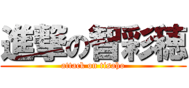 進撃の智彩穂 (attack on tisaho)