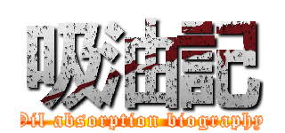吸油記 (Oil absorption biography)