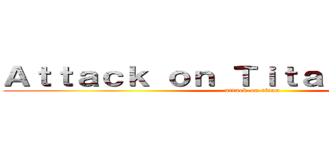 Ａｔｔａｃｋ ｏｎ Ｔｉｔａｎ Ｈｅｎｔａｉ (attack on titan)