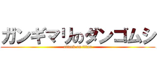 ガンギマリのダンゴムシ (attack on titan)