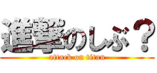 進撃のしぶ？ (attack on titan)