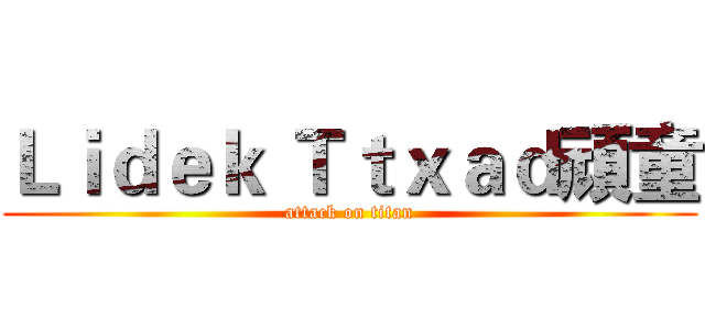 Ｌｉｄｅｋ Ｔｔｘａｄ頑童 (attack on titan)