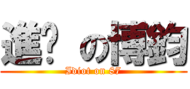 進擊 の博鈞 (Idiot on 87)