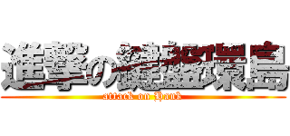 進撃の鍵盤環島 (attack on Hank)