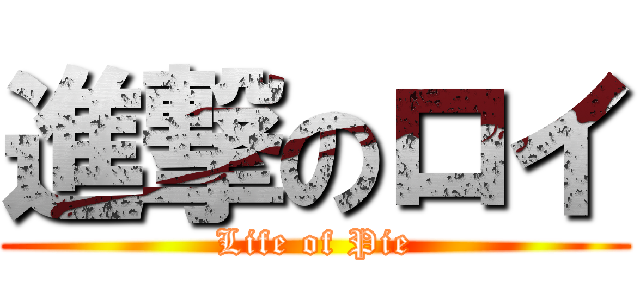 進撃のロイ (Life of Pie)