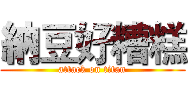 納豆好糟糕 (attack on titan)