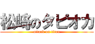 松﨑のタピオカ (attack on titan)