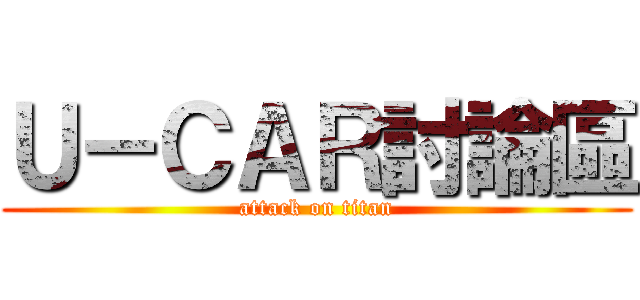 Ｕ－ＣＡＲ討論區 (attack on titan)