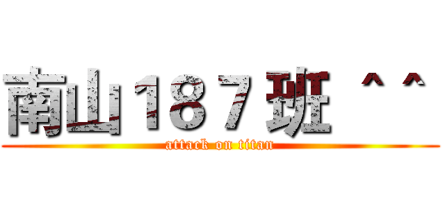 南山１８７ 班 ＾＾  (attack on titan)