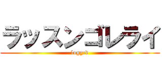 ラッスンゴレライ (logged)