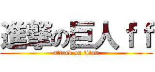 進撃の巨人ｆｆ (attack on titan)