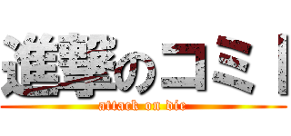 進撃のコミⅠ (attack on die)