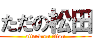 ただの松田 (attack on titan)