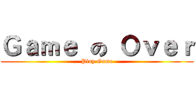 Ｇａｍｅ の Ｏｖｅｒ (Play Game)