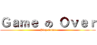 Ｇａｍｅ の Ｏｖｅｒ (Play Game)